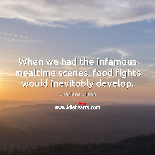 When we had the infamous mealtime scenes, food fights would inevitably develop. Image