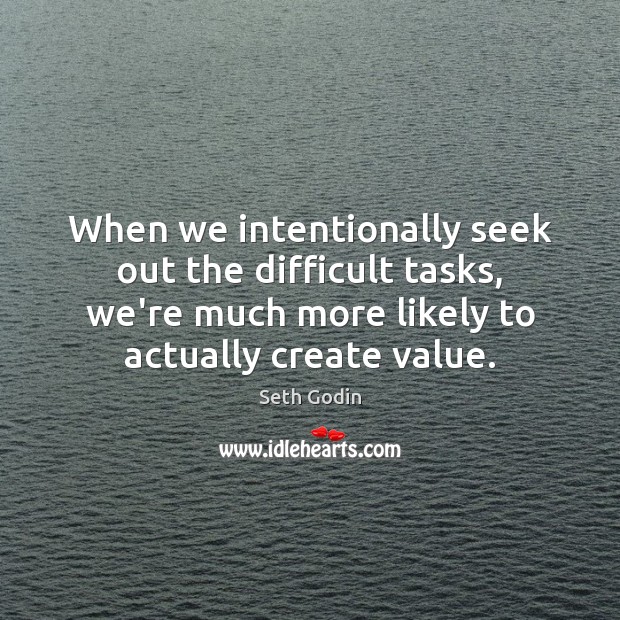 When we intentionally seek out the difficult tasks, we’re much more likely Picture Quotes Image