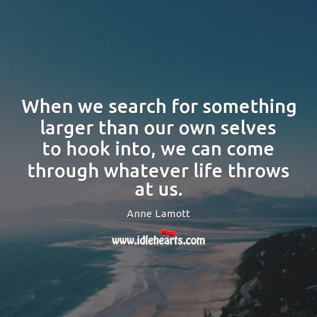 When we search for something larger than our own selves to hook Anne Lamott Picture Quote