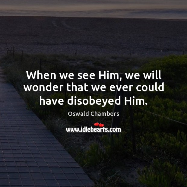 When we see Him, we will wonder that we ever could have disobeyed Him. Oswald Chambers Picture Quote
