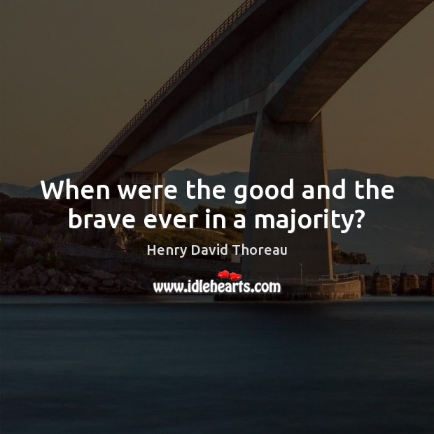 When were the good and the brave ever in a majority? Henry David Thoreau Picture Quote