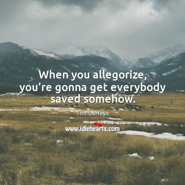 When you allegorize, you’re gonna get everybody saved somehow. Tim LaHaye Picture Quote