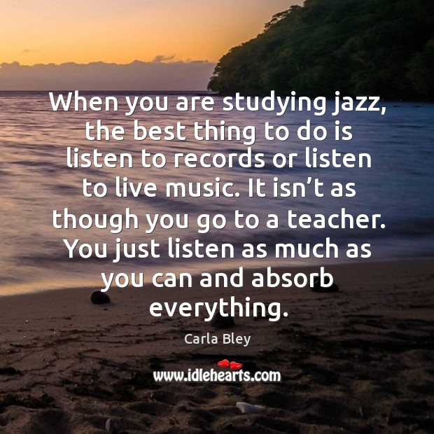 When you are studying jazz, the best thing to do is listen to records or listen to live music. Image