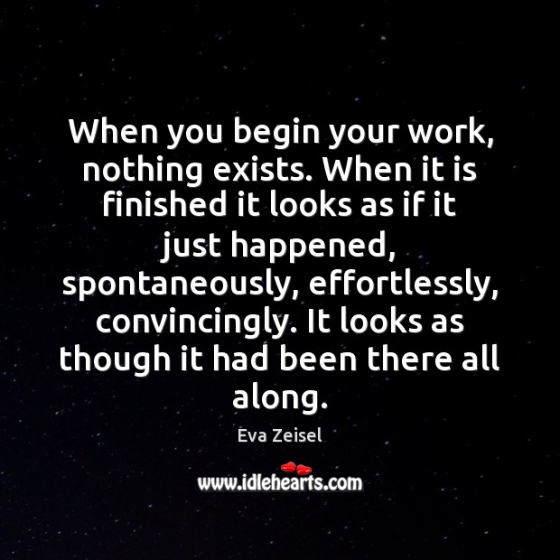 When you begin your work, nothing exists. When it is finished it Eva Zeisel Picture Quote