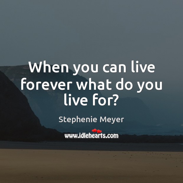 When you can live forever what do you live for? Image