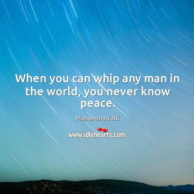 When you can whip any man in the world, you never know peace. Muhammad Ali Picture Quote