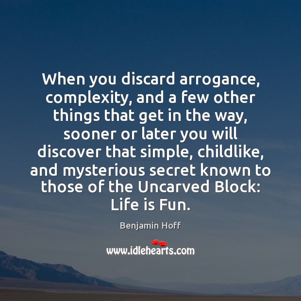 When you discard arrogance, complexity, and a few other things that get Benjamin Hoff Picture Quote