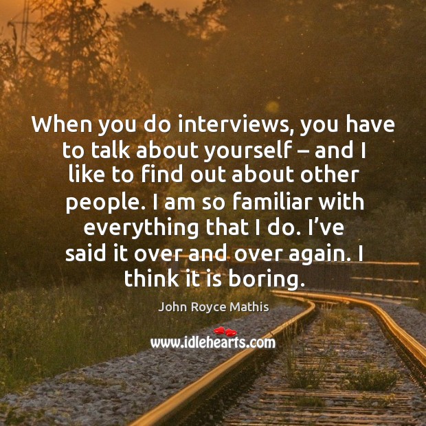 When you do interviews, you have to talk about yourself – and I like to find out about other people. Image