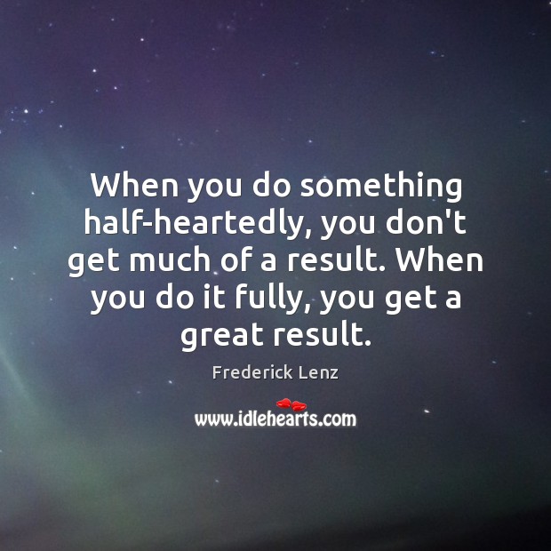 When you do something half-heartedly, you don’t get much of a result. Image