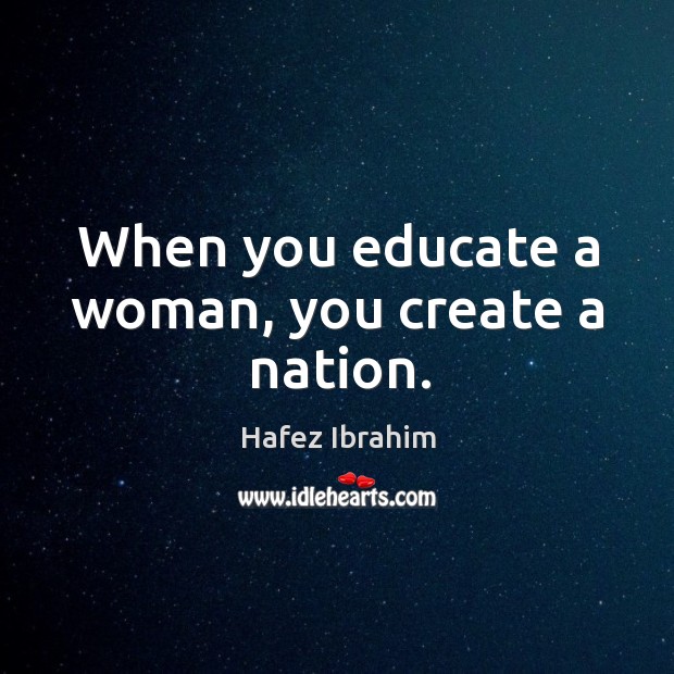 When you educate a woman, you create a nation. Hafez Ibrahim Picture Quote