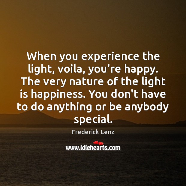 When you experience the light, voila, you’re happy. The very nature of Image