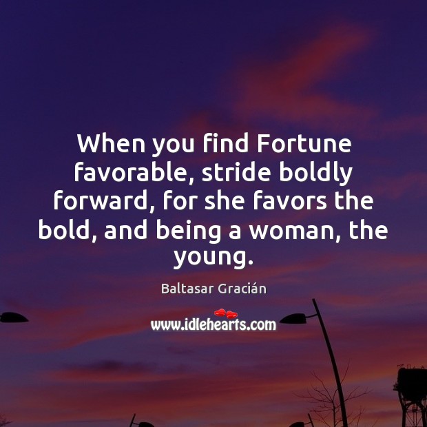 When you find Fortune favorable, stride boldly forward, for she favors the Picture Quotes Image