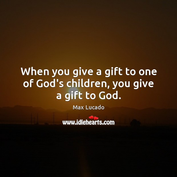 When you give a gift to one of God’s children, you give a gift to God. Gift Quotes Image