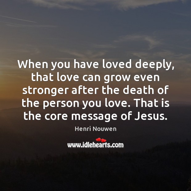 When you have loved deeply, that love can grow even stronger after Henri Nouwen Picture Quote