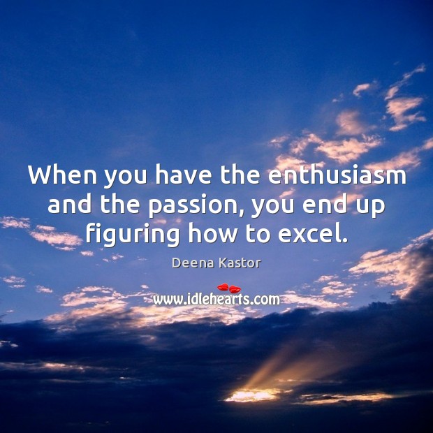 When you have the enthusiasm and the passion, you end up figuring how to excel. Deena Kastor Picture Quote