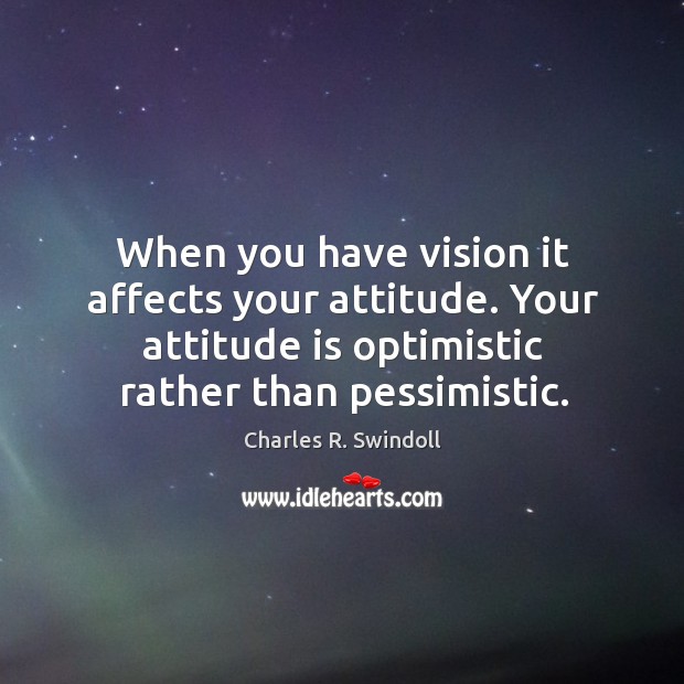 When you have vision it affects your attitude. Your attitude is optimistic rather than pessimistic. Attitude Quotes Image