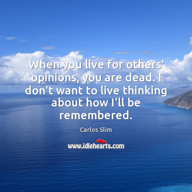 When you live for others’ opinions, you are dead. I don’t want Carlos Slim Picture Quote