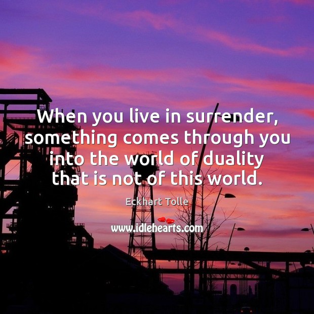 When you live in surrender, something comes through you into the world Eckhart Tolle Picture Quote