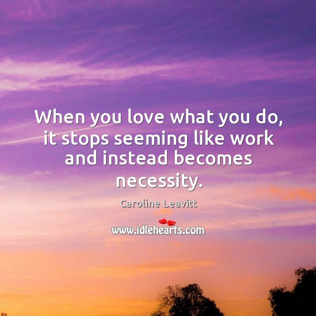 When you love what you do, it stops seeming like work and instead becomes necessity. Caroline Leavitt Picture Quote