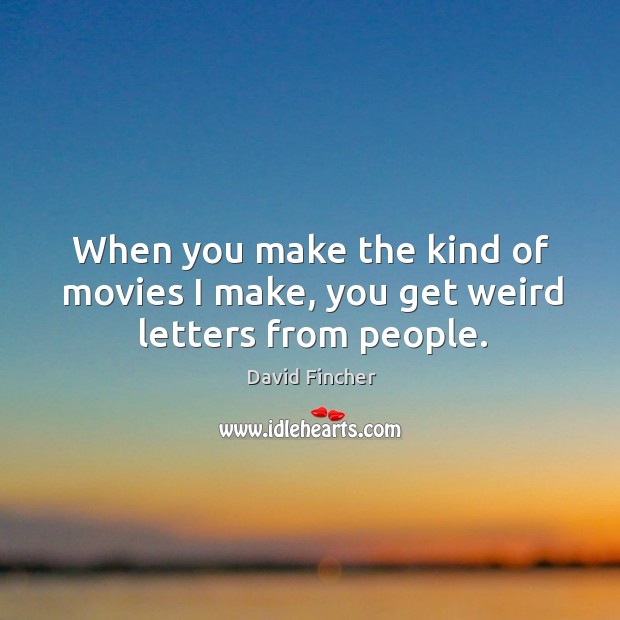 When you make the kind of movies I make, you get weird letters from people. David Fincher Picture Quote