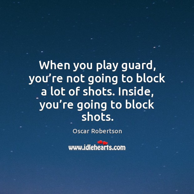 When you play guard, you’re not going to block a lot of shots. Inside, you’re going to block shots. Image