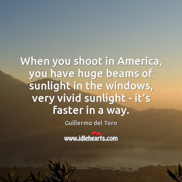 When you shoot in America, you have huge beams of sunlight in Image