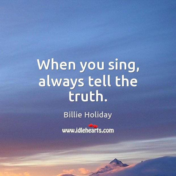 When you sing, always tell the truth. Picture Quotes Image