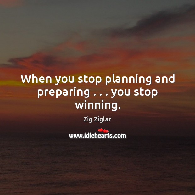 When you stop planning and preparing . . . you stop winning. Zig Ziglar Picture Quote