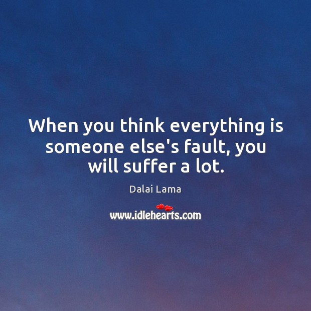 When you think everything is someone else’s fault, you will suffer a lot. Image