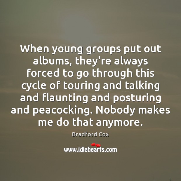 When young groups put out albums, they’re always forced to go through Bradford Cox Picture Quote