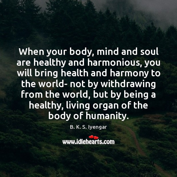 When your body, mind and soul are healthy and harmonious, you will Humanity Quotes Image