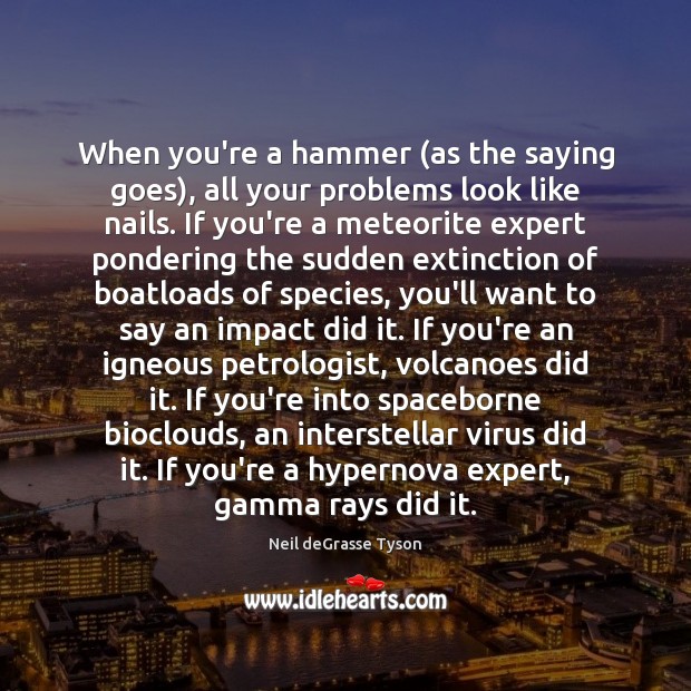 When you’re a hammer (as the saying goes), all your problems look Neil deGrasse Tyson Picture Quote