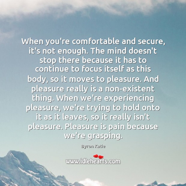 When you’re comfortable and secure, it’s not enough. The mind doesn’t stop Byron Katie Picture Quote