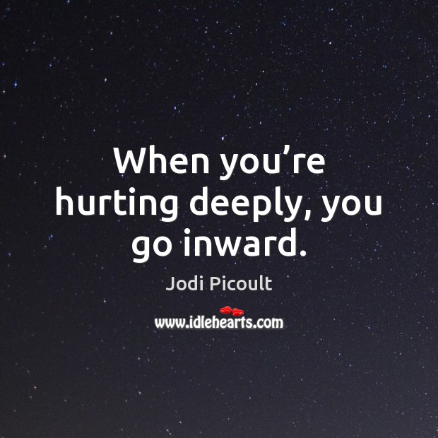 When you’re hurting deeply, you go inward. Picture Quotes Image