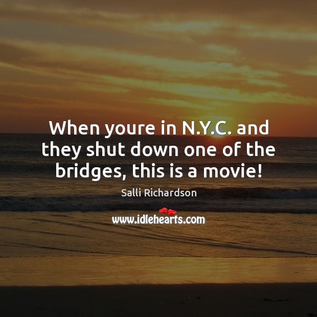 When youre in N.Y.C. and they shut down one of the bridges, this is a movie! Salli Richardson Picture Quote