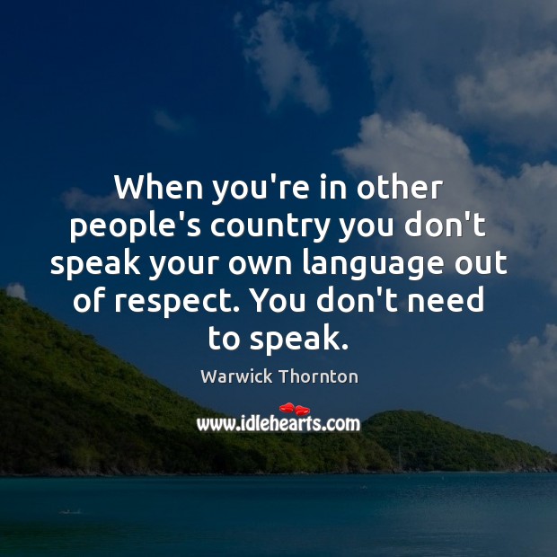 When you’re in other people’s country you don’t speak your own language Respect Quotes Image