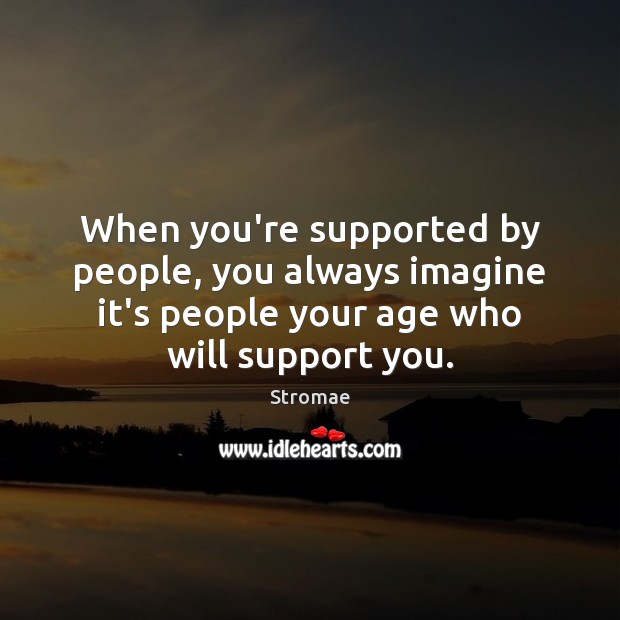 When you’re supported by people, you always imagine it’s people your age Image