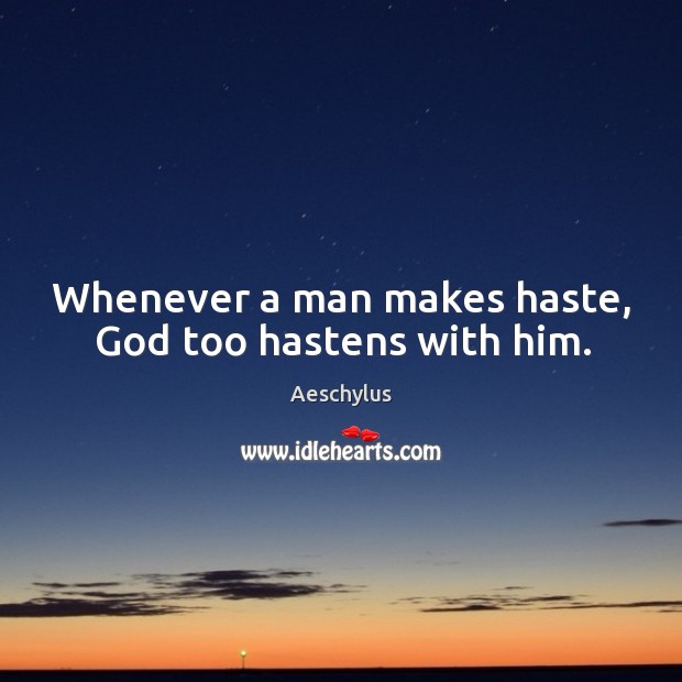 Whenever a man makes haste, God too hastens with him. Aeschylus Picture Quote