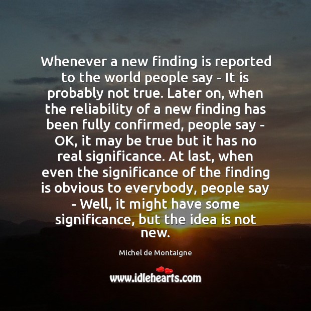 Whenever a new finding is reported to the world people say – Michel de Montaigne Picture Quote