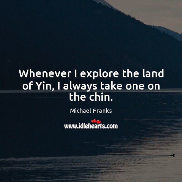 Whenever I explore the land of Yin, I always take one on the chin. Picture Quotes Image