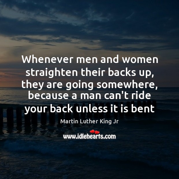 Whenever men and women straighten their backs up, they are going somewhere, Martin Luther King Jr Picture Quote