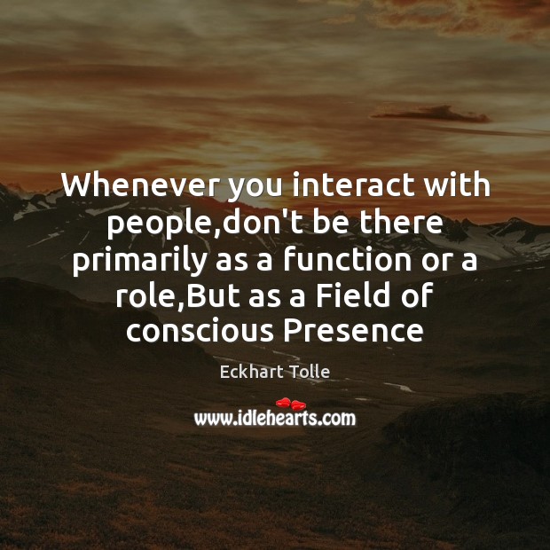 Whenever you interact with people,don’t be there primarily as a function Eckhart Tolle Picture Quote