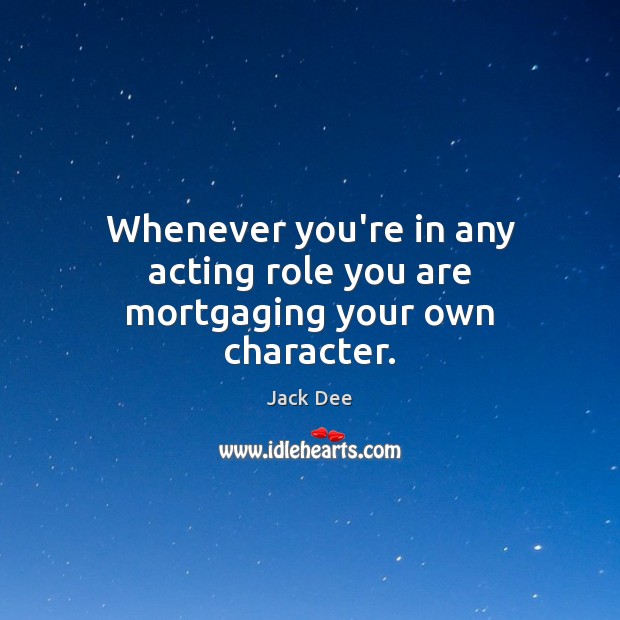 Whenever you’re in any acting role you are mortgaging your own character. Picture Quotes Image