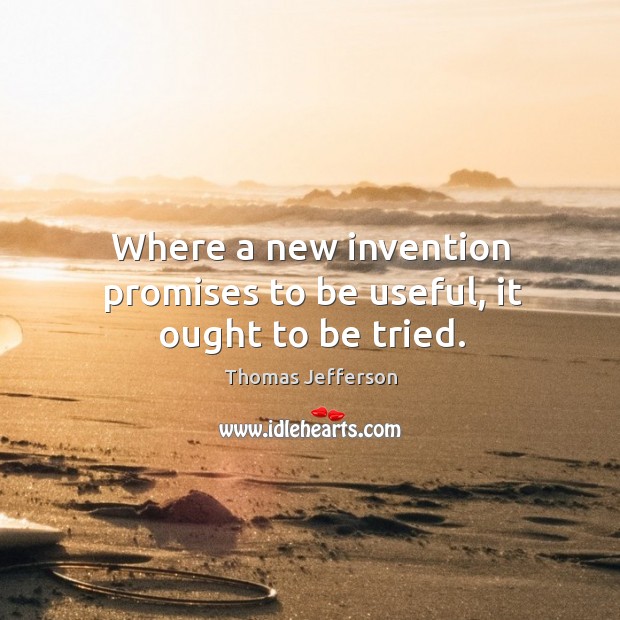 Where a new invention promises to be useful, it ought to be tried. Image