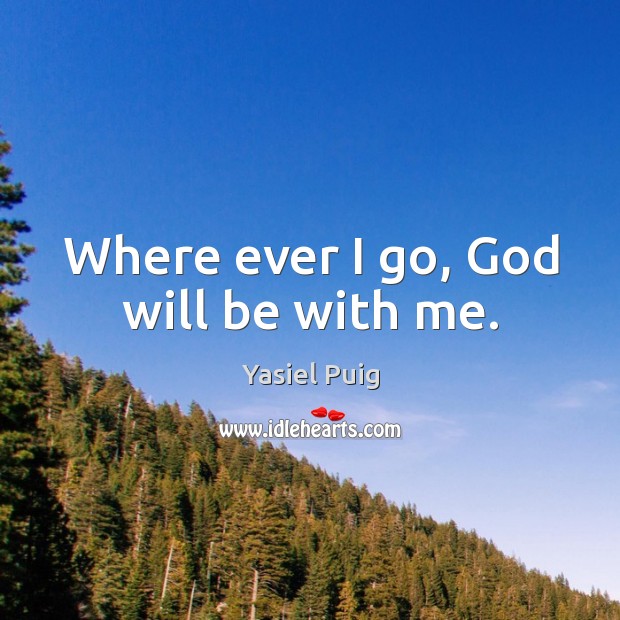 Where ever I go, God will be with me. Yasiel Puig Picture Quote