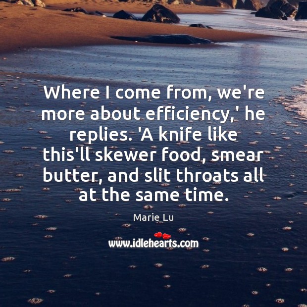 Where I come from, we’re more about efficiency,’ he replies. ‘A Food Quotes Image