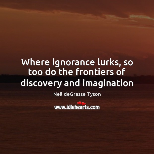 Where ignorance lurks, so too do the frontiers of discovery and imagination Neil deGrasse Tyson Picture Quote