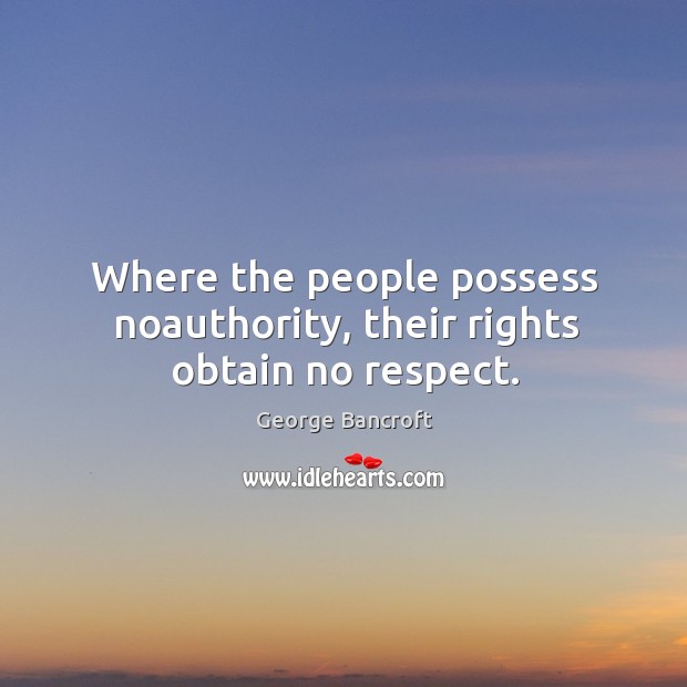 Where the people possess noauthority, their rights obtain no respect. Respect Quotes Image