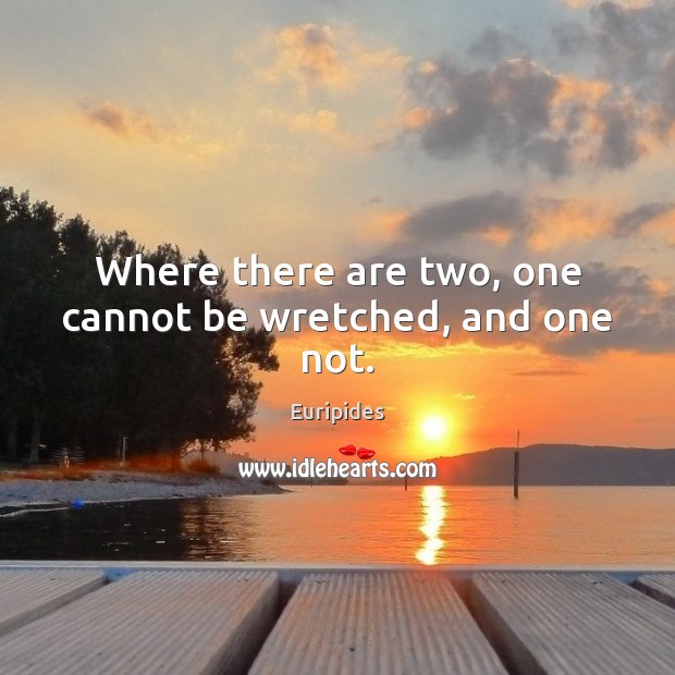 Where there are two, one cannot be wretched, and one not. Image