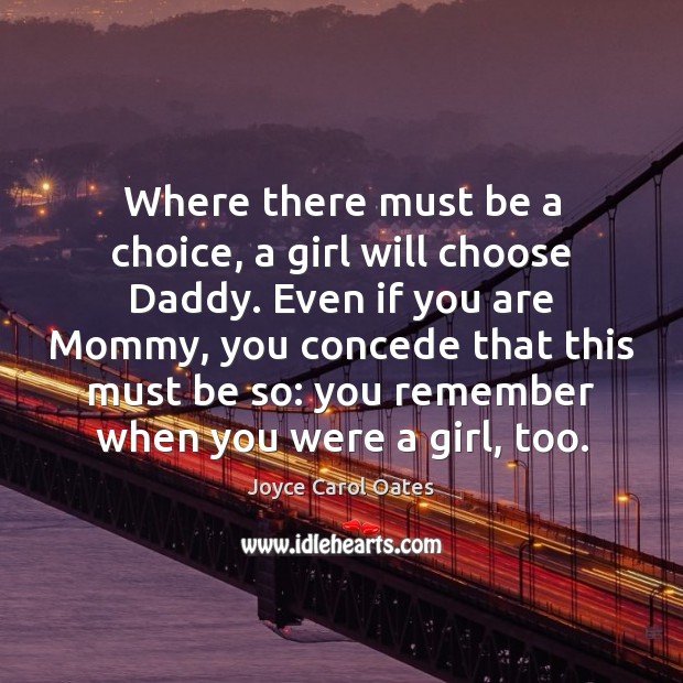 Where there must be a choice, a girl will choose Daddy. Even Joyce Carol Oates Picture Quote